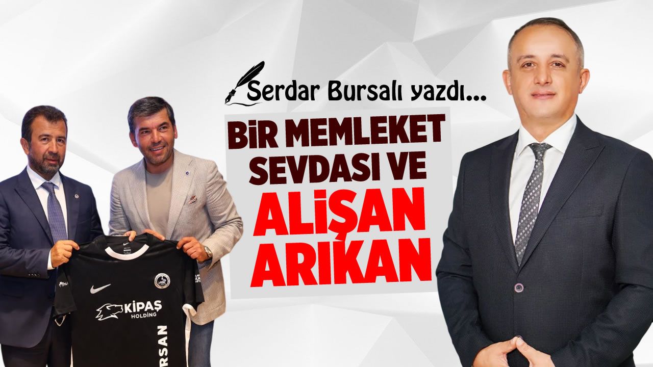 Serdar Bursalı yazdı: Bir memleket sevdası ve Alişan Arıkan...